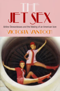 Title: The Jet Sex: Airline Stewardesses and the Making of an American Icon, Author: Victoria Vantoch