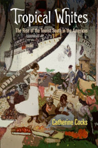 Title: Tropical Whites: The Rise of the Tourist South in the Americas, Author: Catherine Cocks