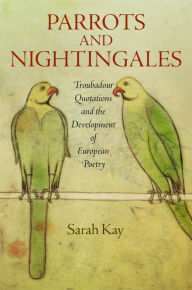 Title: Parrots and Nightingales: Troubadour Quotations and the Development of European Poetry, Author: Sarah Kay