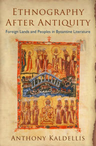 Title: Ethnography After Antiquity: Foreign Lands and Peoples in Byzantine Literature, Author: Anthony Kaldellis