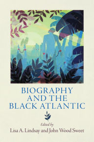 Title: Biography and the Black Atlantic, Author: Lisa A. Lindsay
