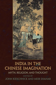 Title: India in the Chinese Imagination: Myth, Religion, and Thought, Author: John Kieschnick