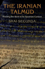 Title: The Iranian Talmud: Reading the Bavli in Its Sasanian Context, Author: Shai Secunda / Yitz Landes