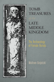 Title: Tomb Treasures of the Late Middle Kingdom: The Archaeology of Female Burials, Author: Wolfram Grajetzki