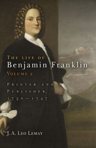 Title: The Life of Benjamin Franklin, Volume 2: Printer and Publisher, 173-1747, Author: J. A. Leo Lemay