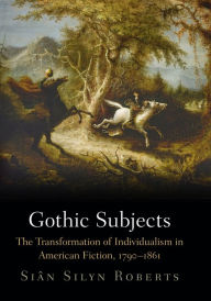 Title: Gothic Subjects: The Transformation of Individualism in American Fiction, 179-1861, Author: Sian Silyn Roberts