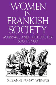 Title: Women in Frankish Society: Marriage and the Cloister, 5 to 9 / Edition 1, Author: Suzanne Fonay Wemple