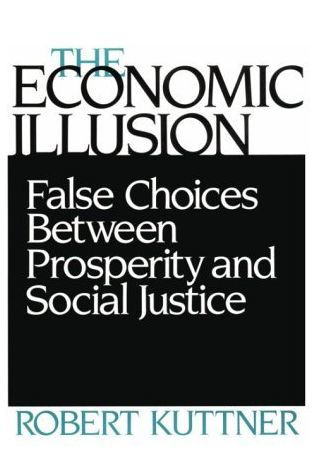 The Economic Illusion: False Choices Between Prosperity and Social Justice / Edition 1