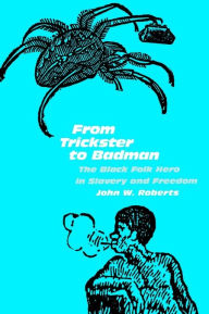 Title: From Trickster to Badman: The Black Folk Hero in Slavery and Freedom / Edition 1, Author: John W. Roberts