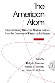 Title: The American Atom: A Documentary History of Nuclear Policies from the Discovery of Fission to the Present, 1939-1984 / Edition 2, Author: Philip L. Cantelon