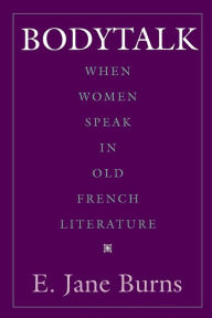 Title: Bodytalk: When Women Speak in Old French Literature, Author: E. Jane Burns