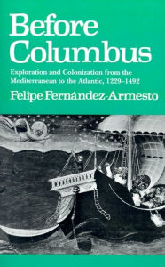 Title: Before Columbus: Exploration and Colonization from the Mediterranean to the Atlantic, 1229-1492, Author: Felipe Fernandez-Armesto