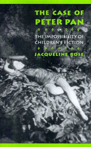 Title: The Case of Peter Pan, or the Impossibility of Children's Fiction / Edition 1, Author: Jacqueline Rose