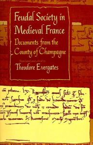 Title: Feudal Society in Medieval France: Documents from the County of Champagne / Edition 1, Author: Theodore Evergates