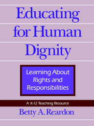 Title: Educating for Human Dignity: Learning About Rights and Responsibilities / Edition 1, Author: Betty A. Reardon