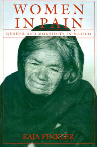 Title: Women in Pain: Gender and Morbidity in Mexico / Edition 1, Author: Kaja Finkler