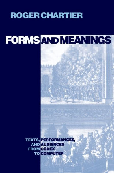 Forms and Meanings: Texts, Performances, and Audiences from Codex to Computer / Edition 1