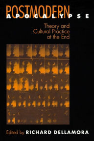 Title: Postmodern Apocalypse: Theory and Cultural Practice at the End, Author: Richard Dellamora