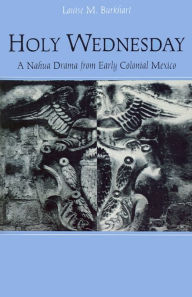 Title: Holy Wednesday: A Nahua Drama from Early Colonial Mexico, Author: Louise M. Burkhart