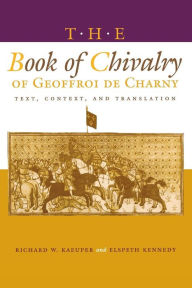 Title: The Book of Chivalry of Geoffroi de Charny: Text, Context, and Translation / Edition 1, Author: Richard W. Kaeuper