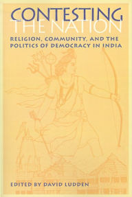 Title: Contesting the Nation: Religion, Community, and the Politics of Democracy in India, Author: David  Ludden