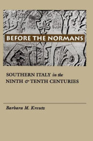 Title: Before the Normans: Southern Italy in the Ninth and Tenth Centuries, Author: Barbara M. Kreutz