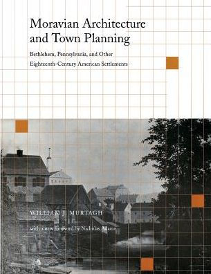 Moravian Architecture and Town Planning: Bethlehem, Pennsylvania, and Other Eighteenth-Century American Settlements