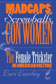 Title: Madcaps, Screwballs, and Con Women: The Female Trickster in American Culture / Edition 1, Author: Lori Landay