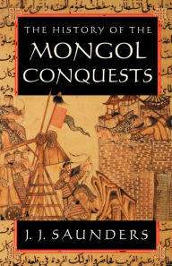 Title: The History of the Mongol Conquests, Author: J. J. Saunders