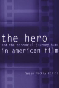 Title: The Hero and the Perennial Journey Home in American Film, Author: Susan Mackey-Kallis