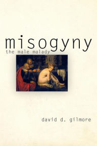 Title: Misogyny: The Male Malady, Author: David D. Gilmore