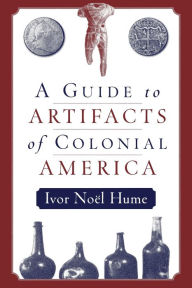 Title: A Guide to the Artifacts of Colonial America / Edition 1, Author: Ivor No?l Hume