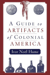 Title: A Guide to the Artifacts of Colonial America / Edition 1, Author: Ivor Noël Hume