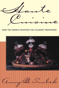 Title: Haute Cuisine: How the French Invented the Culinary Profession / Edition 1, Author: Amy B. Trubek