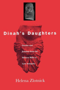 Title: Dinah's Daughters: Gender and Judaism from the Hebrew Bible to Late Antiquity, Author: Helena Zlotnick