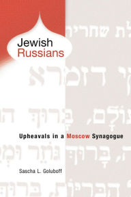 Title: Jewish Russians: Upheavals in a Moscow Synagogue, Author: Sascha L. Goluboff