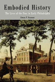 Title: Embodied History: The Lives of the Poor in Early Philadelphia, Author: Simon P. Newman