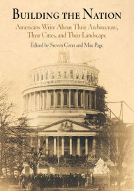 Title: Building the Nation: Americans Write About Their Architecture, Their Cities, and Their Landscape / Edition 1, Author: Steven Conn