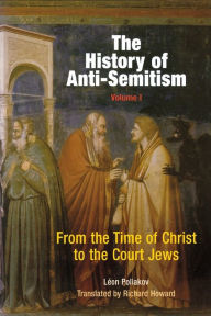 Title: The History of Anti-Semitism, Volume 1: From the Time of Christ to the Court Jews, Author: Léon Poliakov