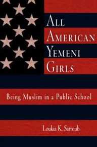 Title: All American Yemeni Girls: Being Muslim in a Public School / Edition 1, Author: Loukia K. Sarroub