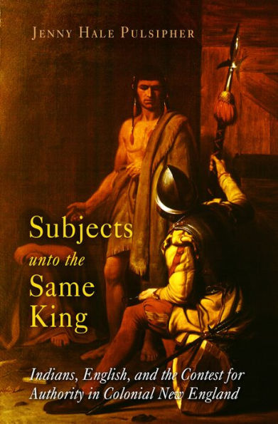 Subjects unto the Same King: Indians, English, and the Contest for Authority in Colonial New England / Edition 1