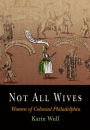 Not All Wives: Women of Colonial Philadelphia