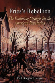 Title: Fries's Rebellion: The Enduring Struggle for the American Revolution, Author: Paul Douglas Newman