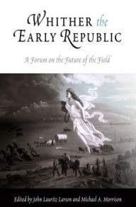 Title: Whither the Early Republic: A Forum on the Future of the Field / Edition 1, Author: John Lauritz Larson
