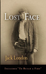 Title: Lost Face: Lost Face, Trust, That Spot, Flush of Gold, The Passing of Marcus O'Brien, The Wit of Porportuk, To Build a Fire, Author: Jack London