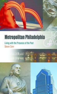 Title: Metropolitan Philadelphia: Living with the Presence of the Past, Author: Steven Conn