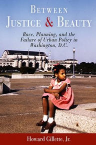 Title: Between Justice and Beauty: Race, Planning, and the Failure of Urban Policy in Washington, D.C. / Edition 1, Author: Howard Gillette Jr.