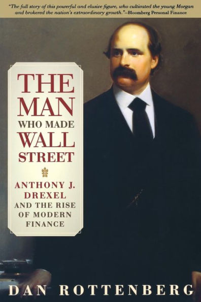 The Man Who Made Wall Street: Anthony J. Drexel and the Rise of Modern Finance