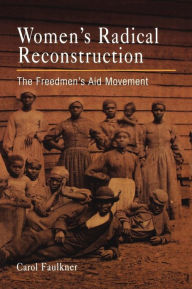 Title: Women's Radical Reconstruction: The Freedmen's Aid Movement, Author: Carol Faulkner