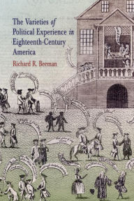 Title: The Varieties of Political Experience in Eighteenth-Century America, Author: Richard R. Beeman
